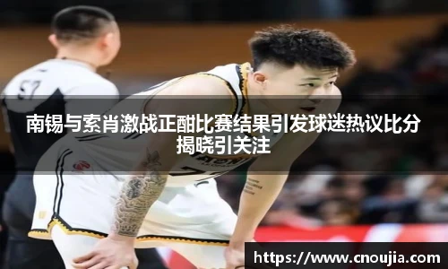 南锡与索肖激战正酣比赛结果引发球迷热议比分揭晓引关注